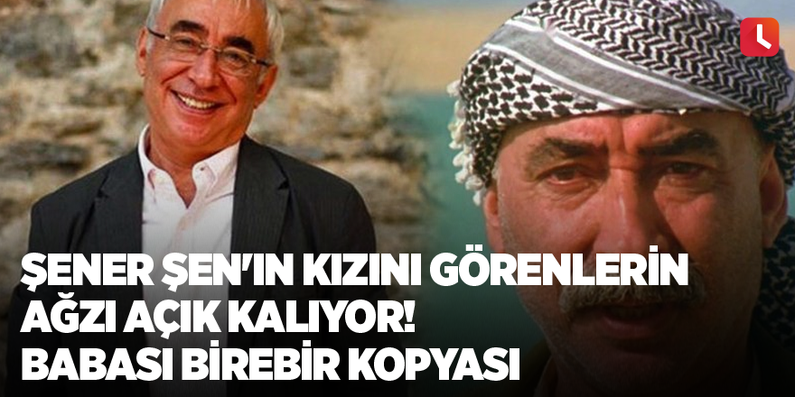 Şener Şen'in kızını görenlerin ağzı açık kalıyor! Babası Şener Şen'in birebir kopyası