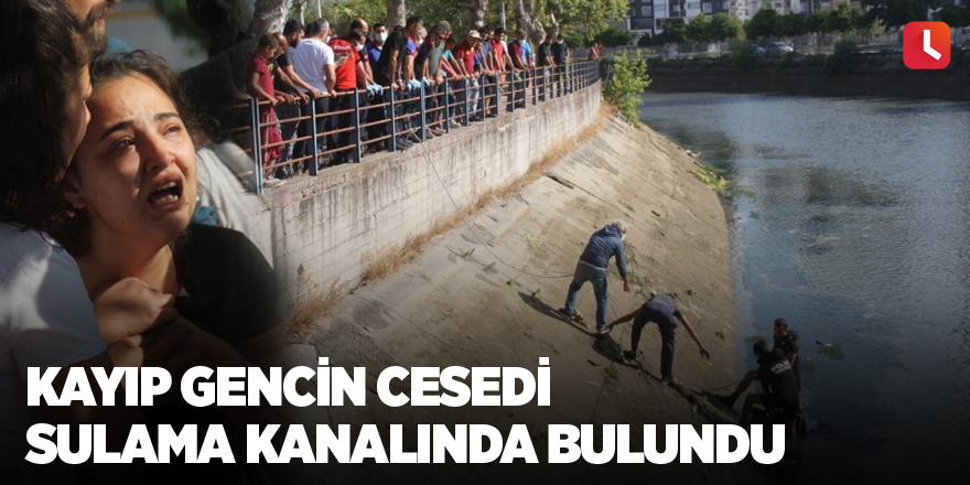 Kayıp gencin cesedi sulama kanalında bulundu