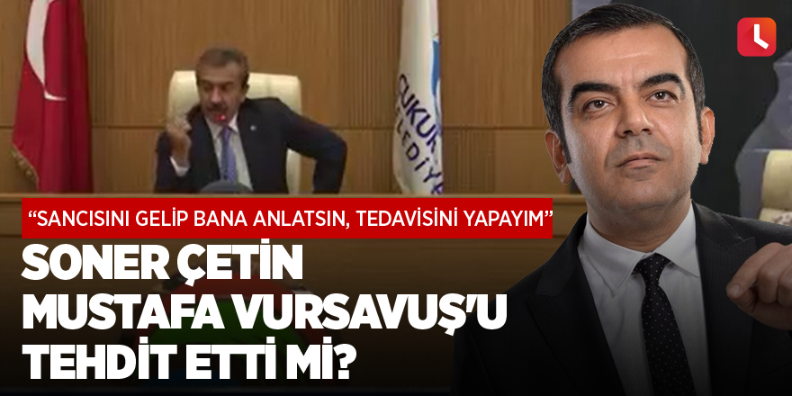 Soner Çetin Mustafa Vursavuş'u tehdit etti mi?