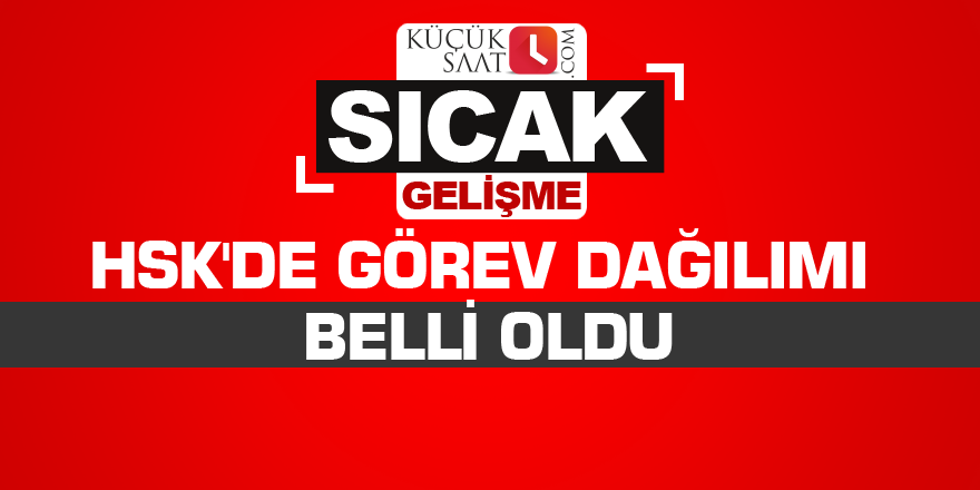 HSK'de görev dağılımı belli oldu