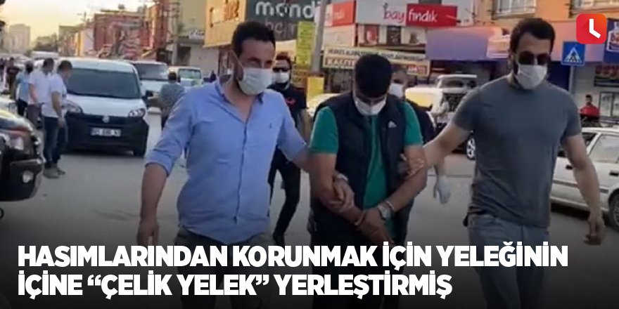 Hasımlarından korunmak için yeleğinin içine “çelik yelek” yerleştirmiş