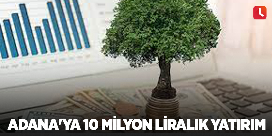 Adana'ya 10 milyon liralık yatırım