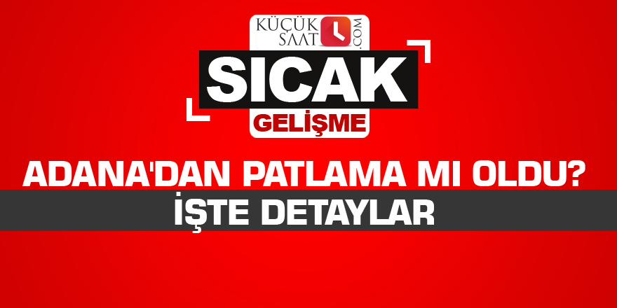 Adana'dan patlama mı oldu? İşte detaylar