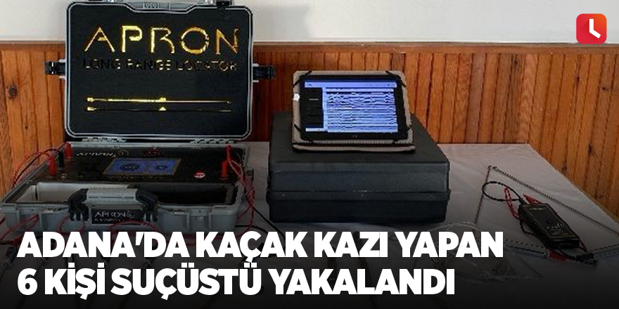 Adana'da kaçak kazı yapan 6 kişi suçüstü yakalandı