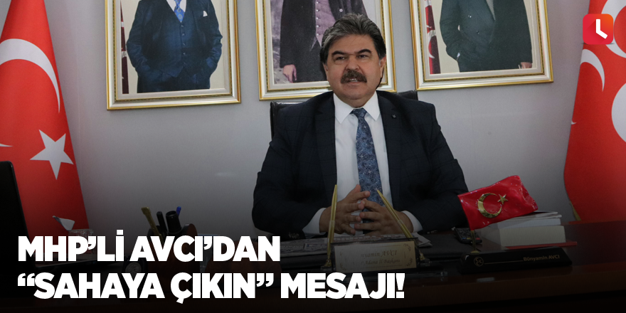 MHP’li Avcı’dan “Sahaya çıkın” mesajı!