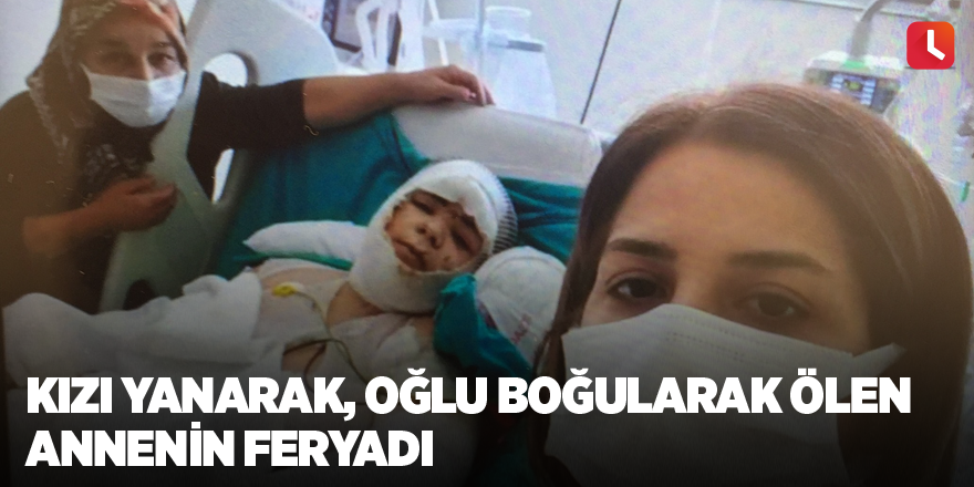 Kızı yanarak, oğlu boğularak ölen annenin feryadı