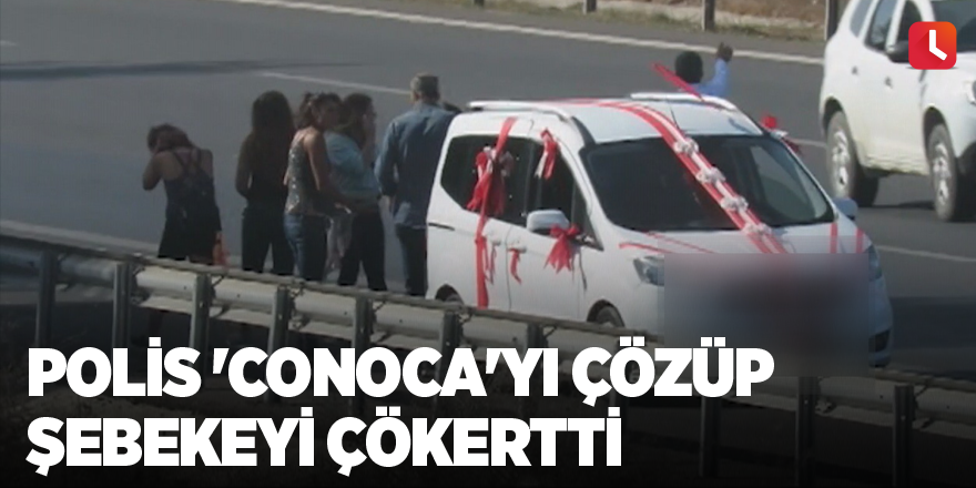 Polis 'Conoca'yı çözüp şebekeyi çökertti