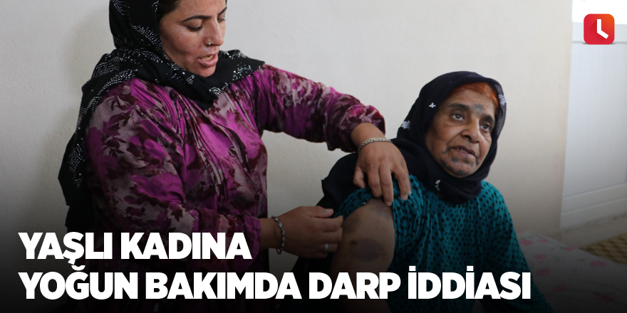 Yaşlı kadına yoğun bakımda darp iddiası