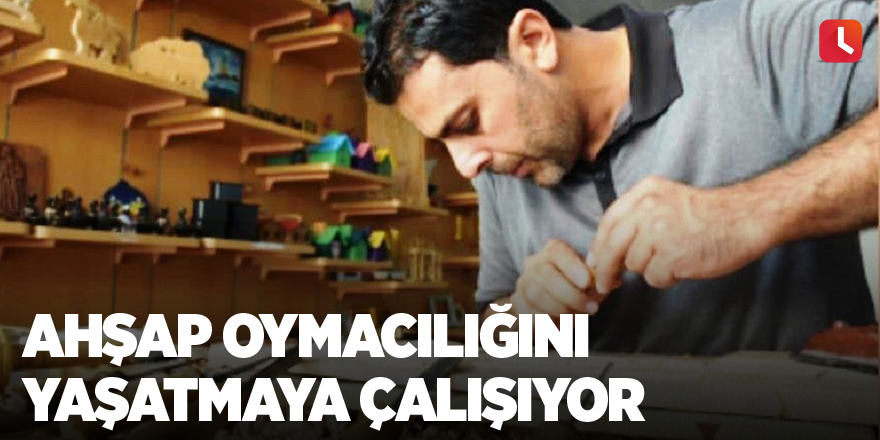 Ahşap oymacılığını yaşatmaya çalışıyor