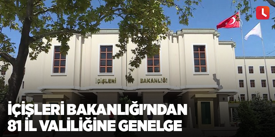 İçişleri Bakanlığı'ndan 81 il valiliğine genelge