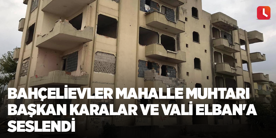 Bahçelievler Mahalle Muhtarı Başkan Karalar ve Vali Elban'a seslendi