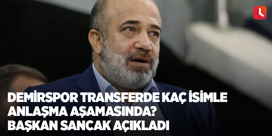 Demirspor transferde kaç isimle anlaşma aşamasında? Başkan Sancak açıkladı