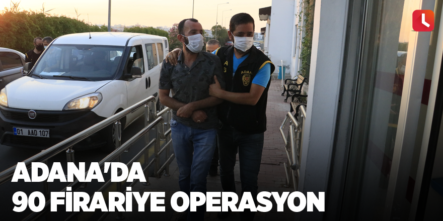 Adana'da 90 firariye operasyon
