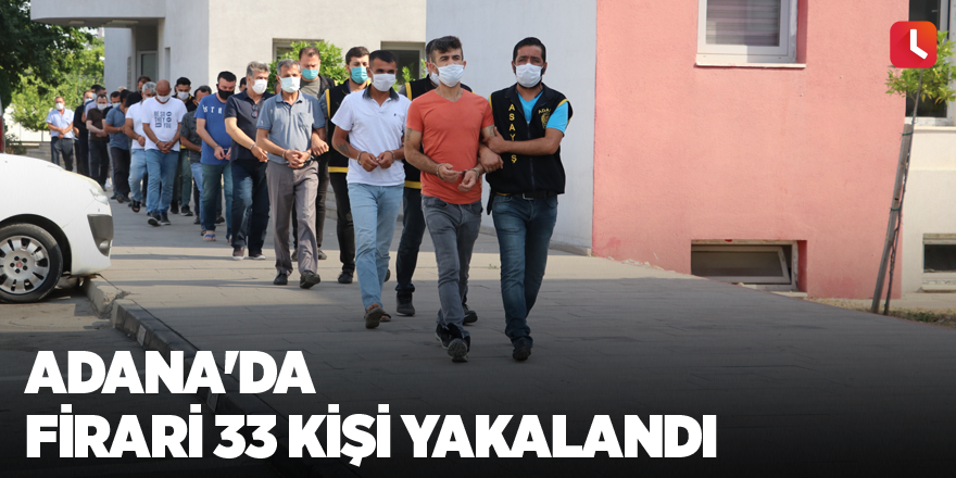 Adana’da firari 33 kişi yakalandı