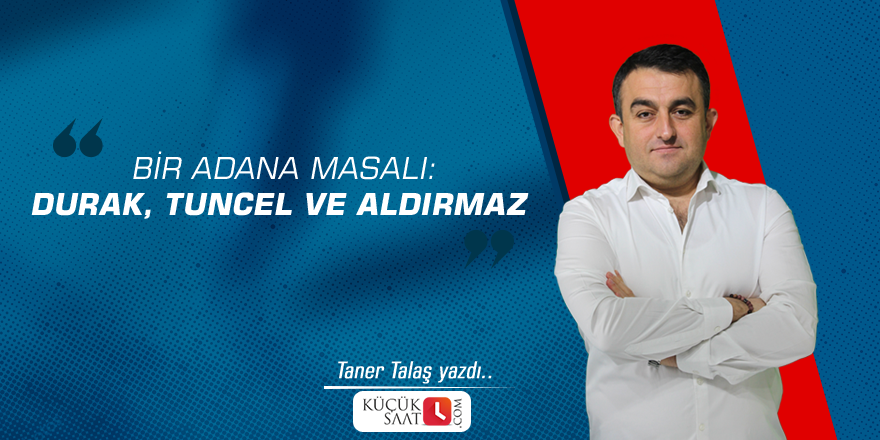 Bir Adana Masalı: Durak, Tuncel ve Aldırmaz