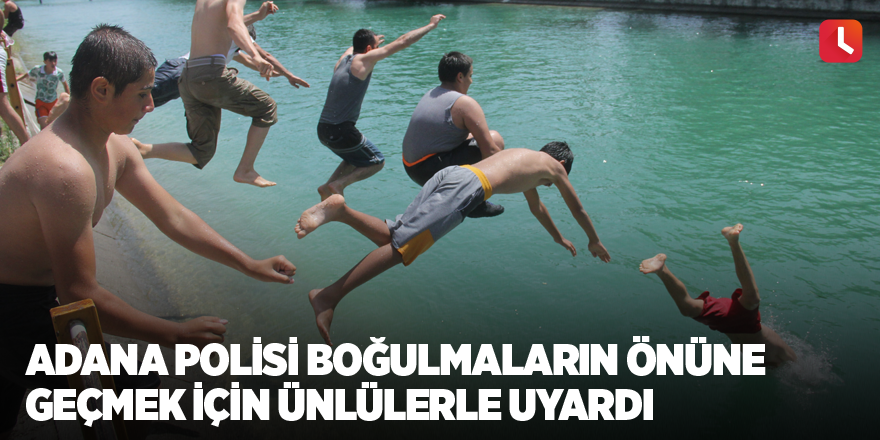 Adana polisi boğulmaların önüne geçmek için ünlülerle uyardı