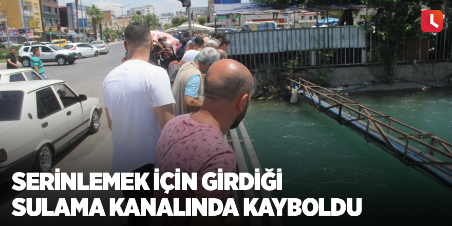 Serinlemek için girdiği sulama kanalında kayboldu