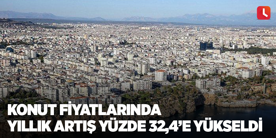 Konut fiyatlarında yıllık artış yüzde 32,4’e yükseldi