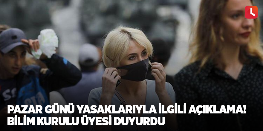 Pazar günü yasaklarıyla ilgili açıklama! Bilim Kurulu üyesi duyurdu