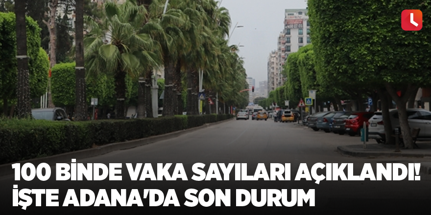 100 binde vaka sayıları açıklandı! İşte Adana'da son durum