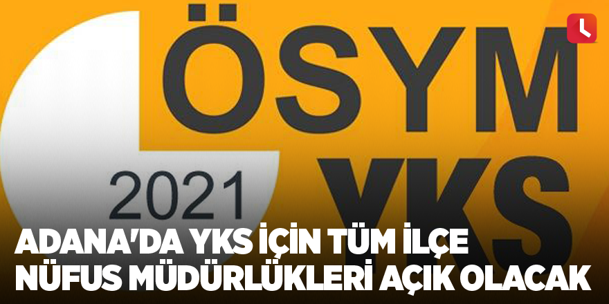 Adana'da YKS için tüm ilçe nüfus müdürlükleri açık olacak
