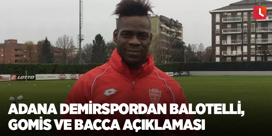Adana Demirspordan Balotelli, Gomis ve Bacca açıklaması