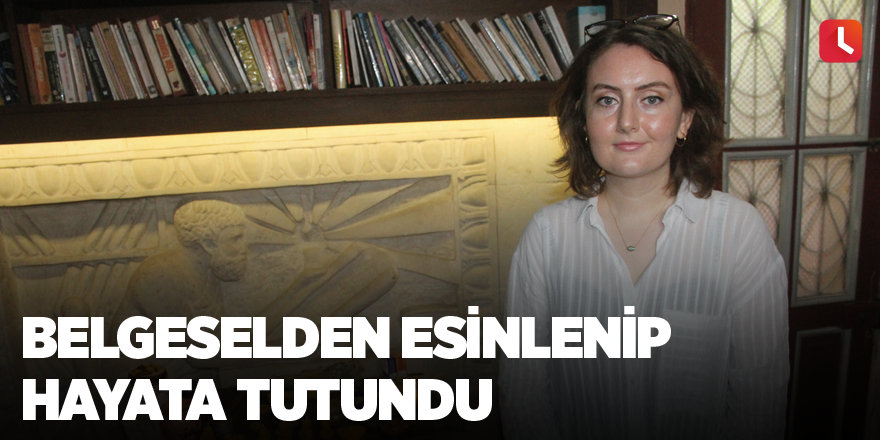 Belgeselden esinlenip hayata tutundu