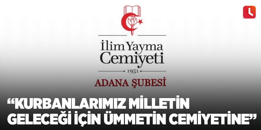 İlim Yayma Cemiyeti Adana Şubesi: Kurbanlarımız milletin geleceği için ümmetin cemiyetine