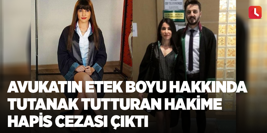 Avukatın etek boyu hakkında tutanak tutturan hakime hapis cezası çıktı