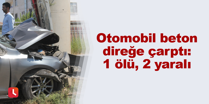 Otomobil beton direğe çarptı: 1 ölü, 2 yaralı