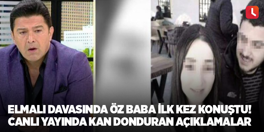 Elmalı davasında öz baba ilk kez konuştu! Canlı yayında kan donduran açıklamalar