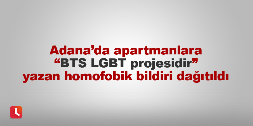 Adana’da apartmanlara “BTS LGBT projesidir” yazan homofobik bildiri dağıtıldı