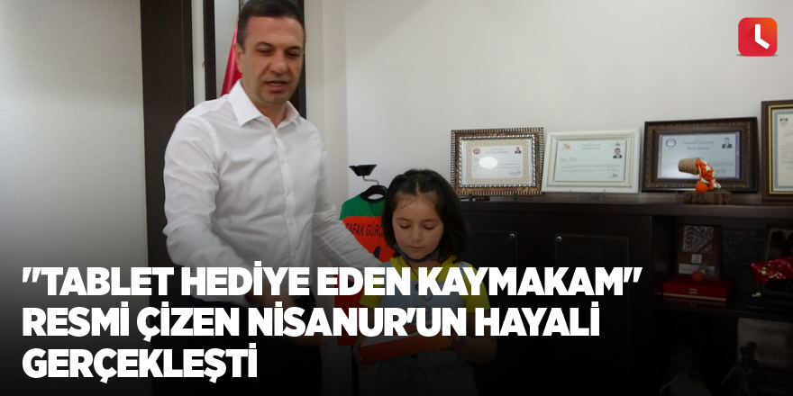 "Tablet hediye eden kaymakam" resmi çizen Nisanur'un hayali gerçekleşti