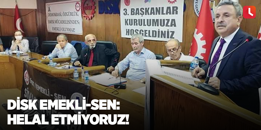 DİSK Emekli-Sen: Helal etmiyoruz!