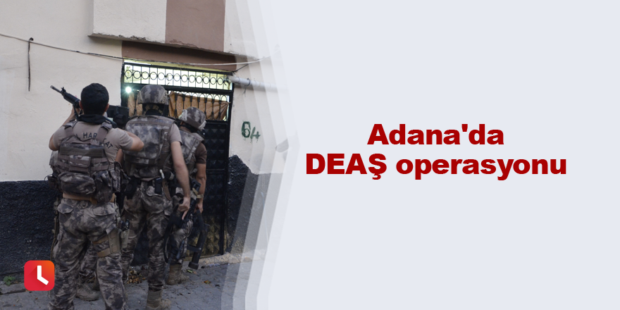 Adana'da DEAŞ operasyonu