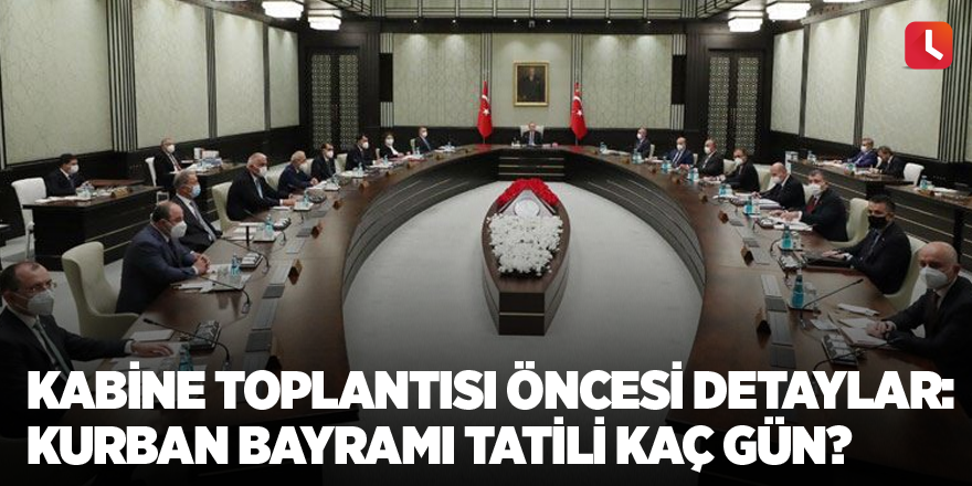Kabine toplantısı öncesi detaylar: Kurban Bayramı tatili kaç gün?