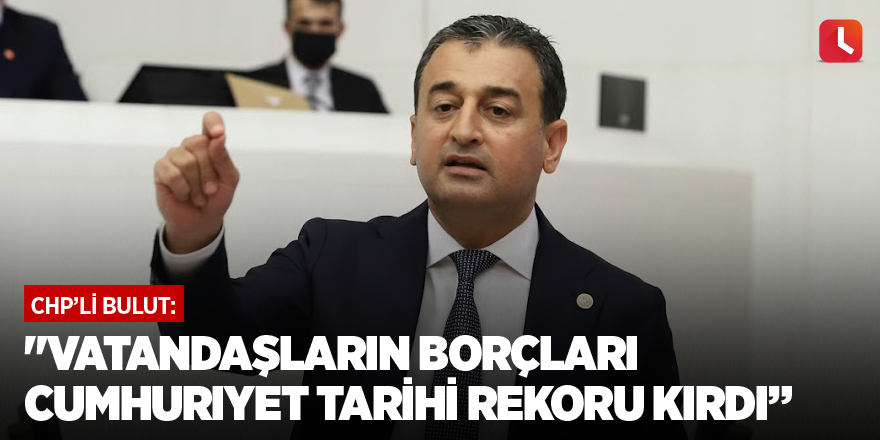 "Vatandaşların borçları Cumhuriyet tarihi rekoru kırdı"