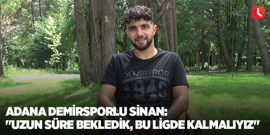 Adana Demirsporlu Sinan: "Uzun süre bekledik, bu ligde kalmalıyız"