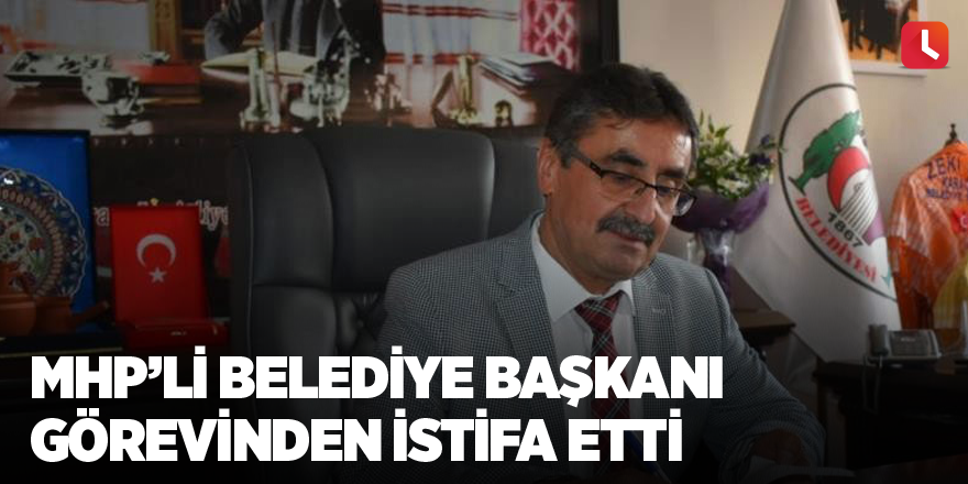 MHP’li belediye başkanı görevinden istifa etti