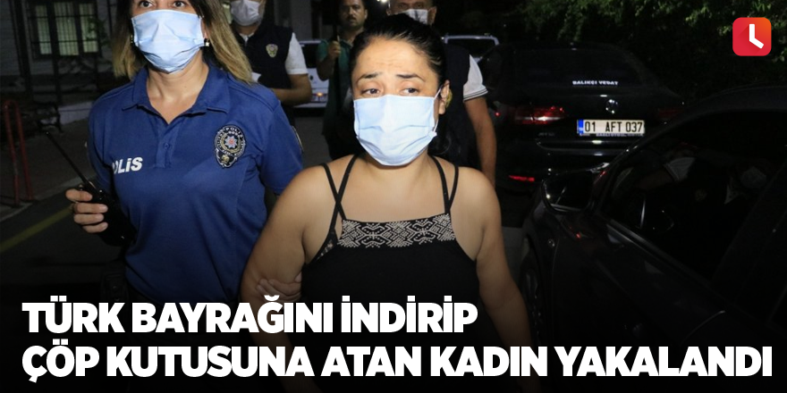Türk Bayrağını indirip çöp kutusuna atan kadın yakalandı