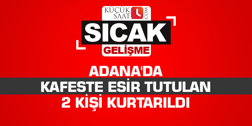 Adana'da kafeste esir tutulan 2 kişi kurtarıldı