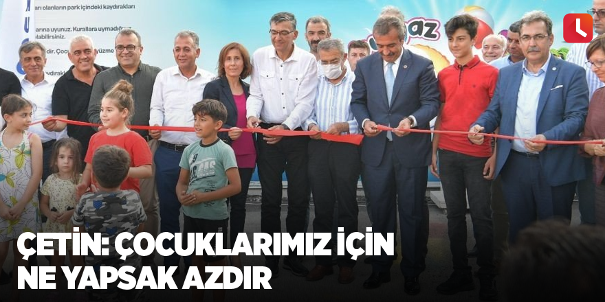 Çetin: Çocuklarımız için ne yapsak azdır