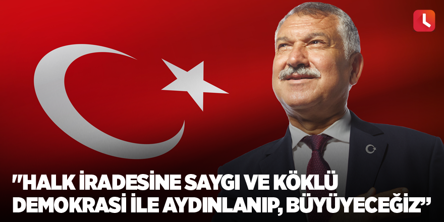 "Halk iradesine saygı ve köklü demokrasi ile aydınlanıp, büyüyeceğiz”