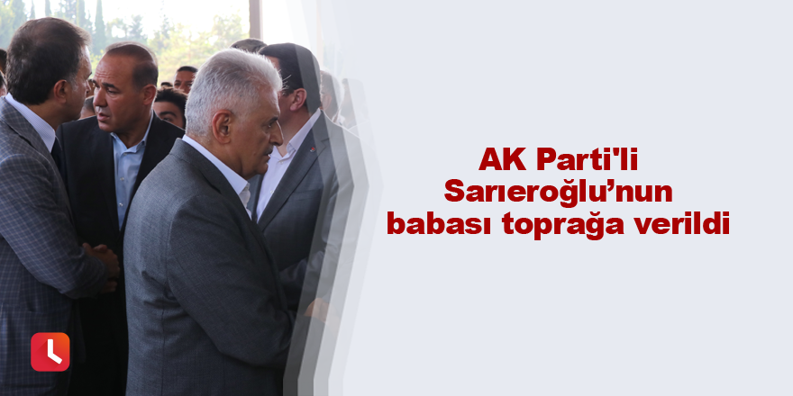 AK Parti'li Sarıeroğlu’nun babası toprağa verildi