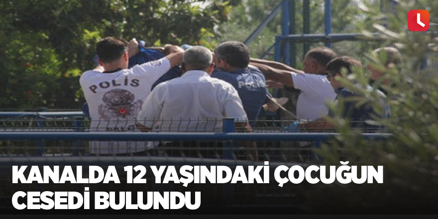 Kanalda 12 yaşındaki çocuğun cesedi bulundu