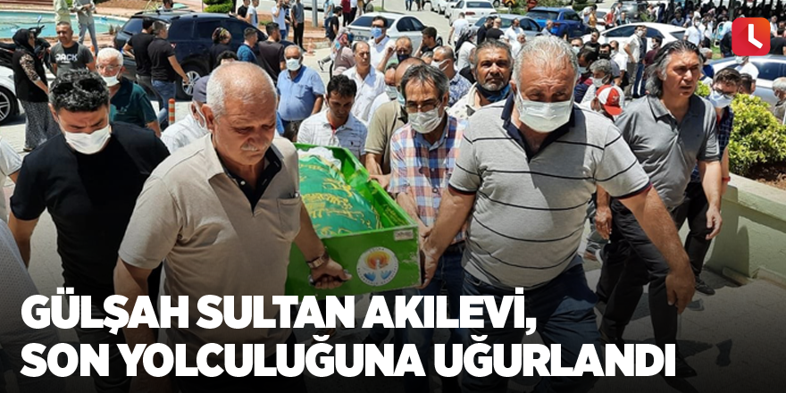 Gülşah Sultan Akılevi, son yolculuğuna uğurlandı