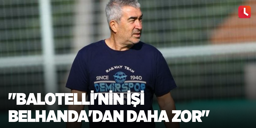 "Balotelli'nin işi Belhanda'dan daha zor"