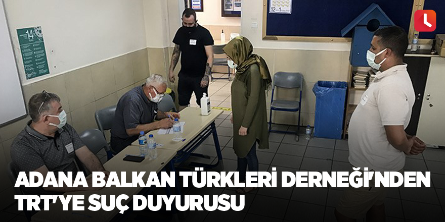 Adana Balkan Türkleri Derneği'nden TRT'ye suç duyurusu