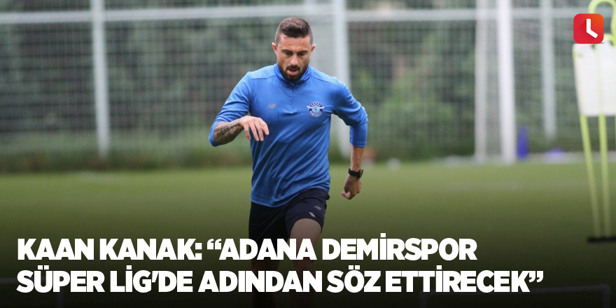 Kaan Kanak: “Adana Demirspor Süper Lig'de adından söz ettirecek”