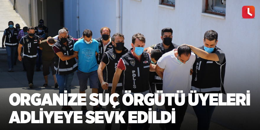 Organize suç örgütü üyeleri adliyeye sevk edildi